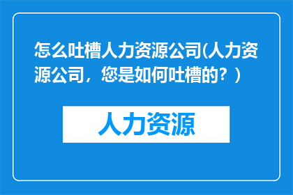 怎么吐槽人力资源公司(人力资源公司，您是如何吐槽的？)