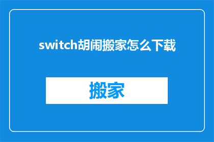 switch胡闹搬家怎么下载(如何下载Switch上的胡闹搬家游戏？)