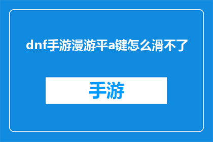 dnf手游漫游平a键怎么滑不了(DNF手游漫游平A键失灵，玩家求助如何滑行？)