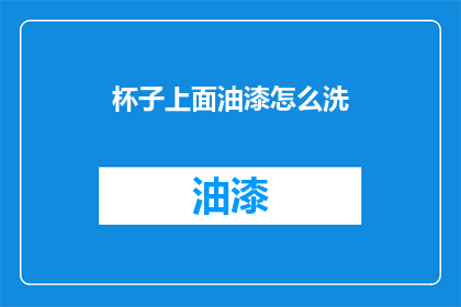 杯子上面油漆怎么洗(如何清洗杯子上的油漆？)