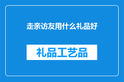 走亲访友用什么礼品好(走亲访友，选什么礼品才得体？)