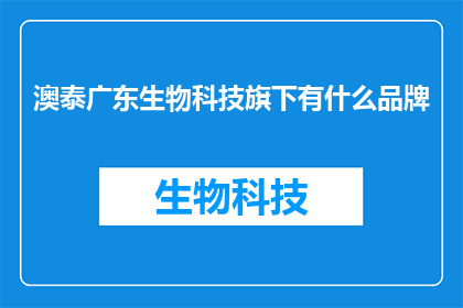 澳泰广东生物科技旗下有什么品牌(澳泰广东生物科技旗下有哪些品牌？)