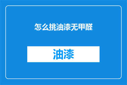 怎么挑油漆无甲醛(如何挑选不含甲醛的油漆？)