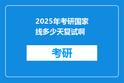 2025年考研国家线多少天复试啊(2025年考研国家线后多久开始复试？)