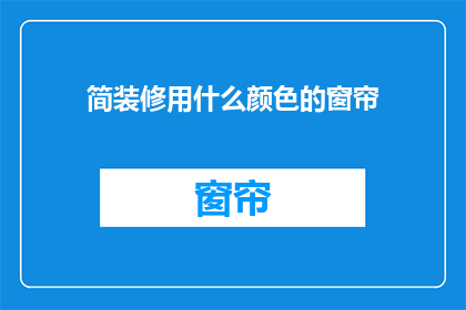 简装修用什么颜色的窗帘(简装修中，应如何选择窗帘颜色？)
