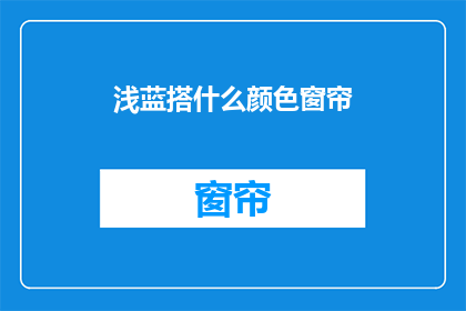 浅蓝搭什么颜色窗帘(浅蓝色窗帘搭配什么颜色最合适？)