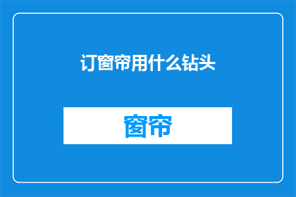 订窗帘用什么钻头(如何选择合适的钻头来订制窗帘？)
