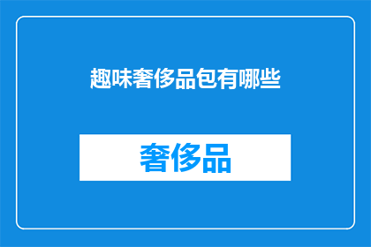 趣味奢侈品包有哪些(探索趣味奢侈品包：你拥有哪些独特选择？)