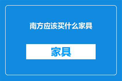 南方应该买什么家具(南方地区应选购哪些家具？)