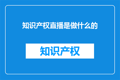 知识产权直播是做什么的(知识产权直播是做什么的？)