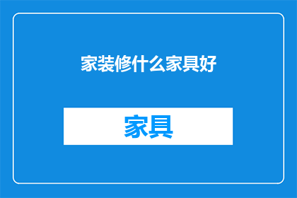 家装修什么家具好(家装修，什么家具好？)