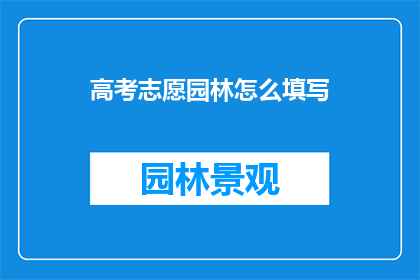 高考志愿园林怎么填写(高考志愿填报：园林专业如何填写？)