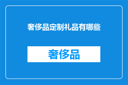奢侈品定制礼品有哪些(奢侈品定制礼品有哪些？)