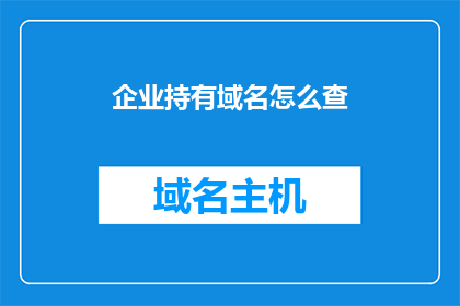 企业持有域名怎么查(如何查询企业所持有的域名信息？)