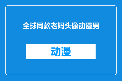 全球同款老妈头像动漫男(全球同款老妈头像动漫男：你见过吗？)