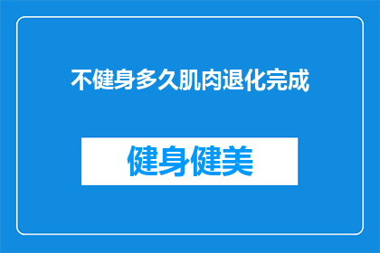 不健身多久肌肉退化完成(多久不锻炼，肌肉会完全消失？)