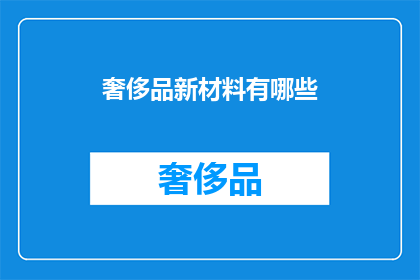 奢侈品新材料有哪些(探索奢侈品新材质：你了解哪些独特材料？)