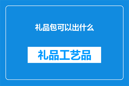 礼品包可以出什么(礼品包可以出什么？)