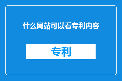 什么网站可以看专利内容(您知道哪些网站可以查看专利内容吗？)