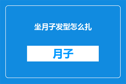 坐月子发型怎么扎(坐月子期间如何优雅地扎起发型？)