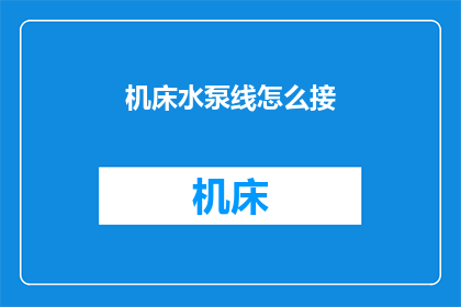 机床水泵线怎么接(如何正确连接机床水泵线？)