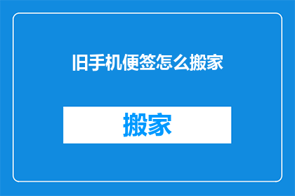 旧手机便签怎么搬家(如何将旧手机便签迁移至新设备？)
