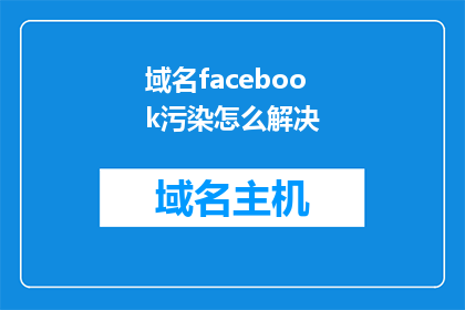 域名facebook污染怎么解决(如何解决Facebook域名污染问题？)