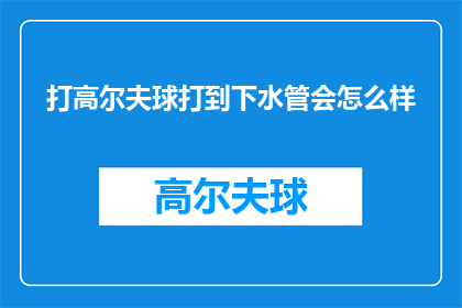打高尔夫球打到下水管会怎么样(打高尔夫球不慎打到下水管，后果会如何？)
