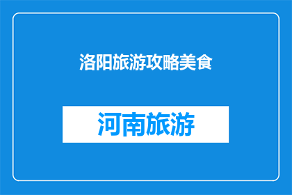 洛阳旅游攻略美食(洛阳旅游必尝美食：你尝试过哪些地道小吃？)