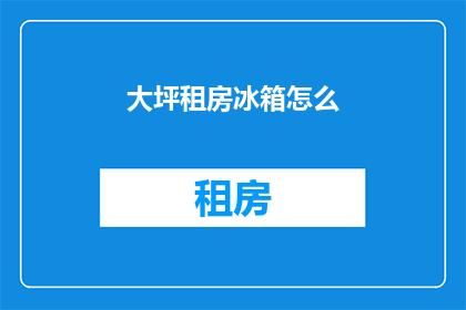 大坪租房冰箱怎么(大坪租房，冰箱怎么选？)