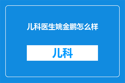 儿科医生姚金鹏怎么样(儿科医生姚金鹏的医疗水平如何？)