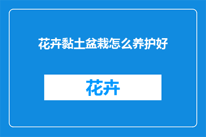 花卉黏土盆栽怎么养护好(如何养护花卉黏土盆栽以保持其生机勃勃？)
