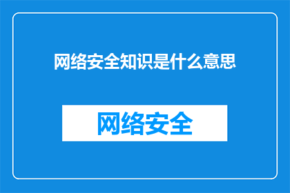 网络安全知识是什么意思(网络安全知识的含义是什么？)