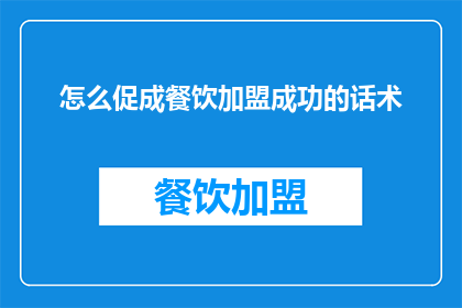 怎么促成餐饮加盟成功的话术(如何确保餐饮加盟事业的成功？)