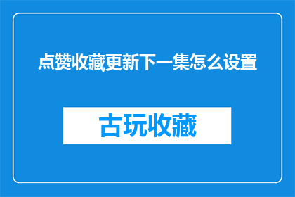 点赞收藏更新下一集怎么设置(如何设置点赞收藏和更新下一集？)