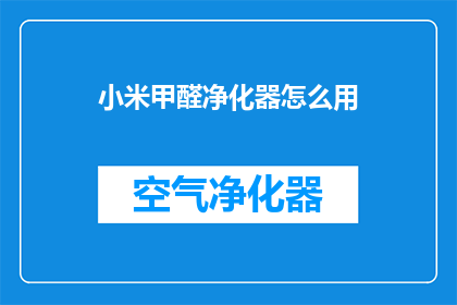 小米甲醛净化器怎么用(如何正确使用小米甲醛净化器？)