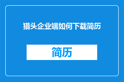 猎头企业端如何下载简历(猎头企业端如何下载简历？)
