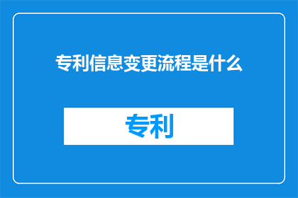 专利信息变更流程是什么(专利信息变更流程是什么？)