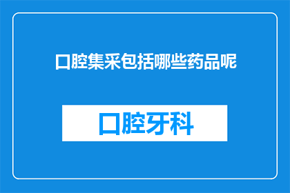 口腔集采包括哪些药品呢(口腔集采涉及哪些药品？)