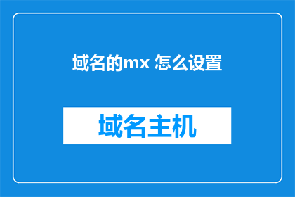域名的mx 怎么设置(如何正确设置域名的MX记录？)