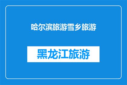 哈尔滨旅游雪乡旅游(哈尔滨旅游，您是否已探索雪乡的迷人魅力？)