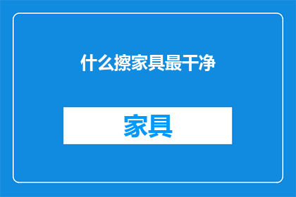 什么擦家具最干净(什么擦家具最干净？)