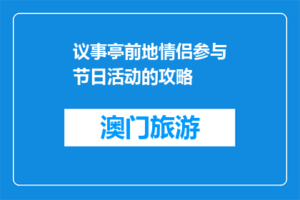 议事亭前地情侣参与节日活动的攻略(如何参与议事亭前地的情侣节日活动？)