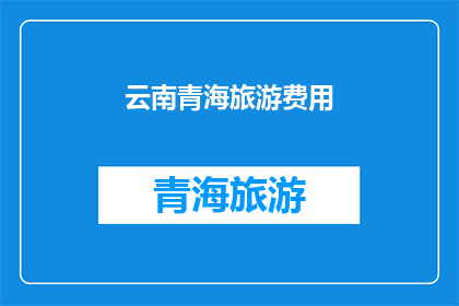 云南青海旅游费用(云南青海旅游费用是多少？)