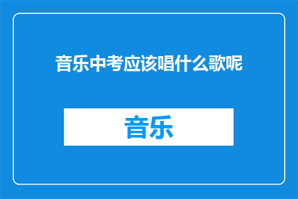 音乐中考应该唱什么歌呢(音乐中考时，应该选择哪些歌曲来演唱？)