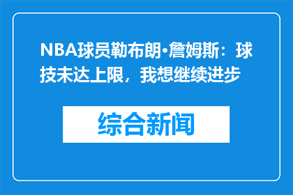 NBA球员勒布朗·詹姆斯：球技未达上限，我想继续进步