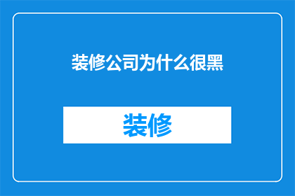 装修公司为什么很黑(装修公司为何如此黑心？)