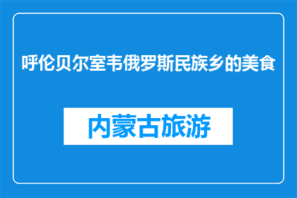 呼伦贝尔室韦俄罗斯民族乡的美食(呼伦贝尔室韦俄罗斯民族乡的美食，你尝过吗？)
