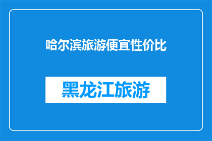 哈尔滨旅游便宜性价比(哈尔滨旅游：如何以最低成本享受高性价比体验？)