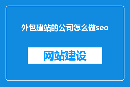 外包建站的公司怎么做seo(外包建站公司如何进行有效的SEO优化？)